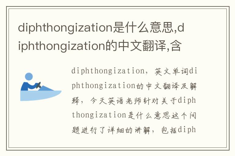 diphthongization是什么意思,diphthongization的中文翻译,含义,读音发音,用法,造句,参考例句