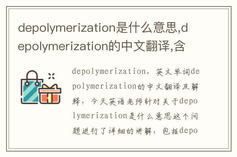 depolymerization是什么意思,depolymerization的中文翻译,含义,读音发音,用法,造句,参考例句