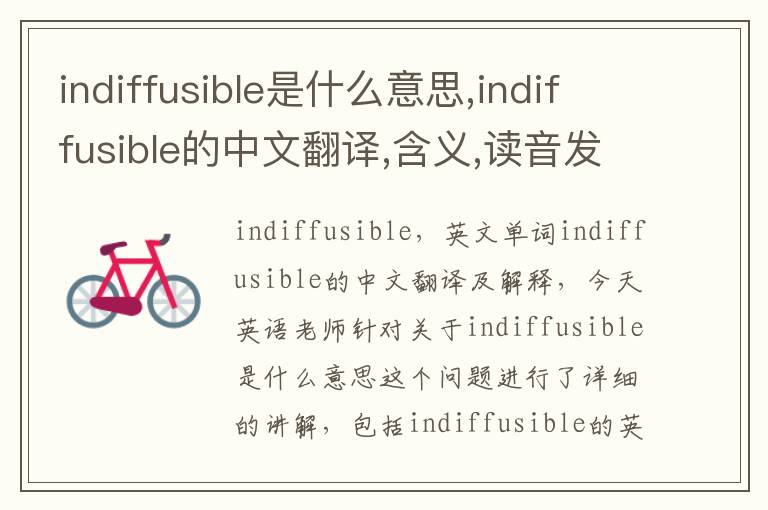 indiffusible是什么意思,indiffusible的中文翻译,含义,读音发音,用法,造句,参考例句