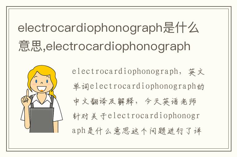 electrocardiophonograph是什么意思,electrocardiophonograph的中文翻译,含义,读音发音,用法,造句,参考例句