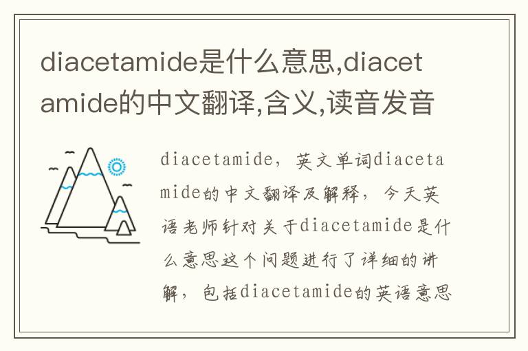 diacetamide是什么意思,diacetamide的中文翻译,含义,读音发音,用法,造句,参考例句