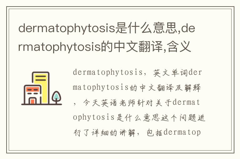 dermatophytosis是什么意思,dermatophytosis的中文翻译,含义,读音发音,用法,造句,参考例句