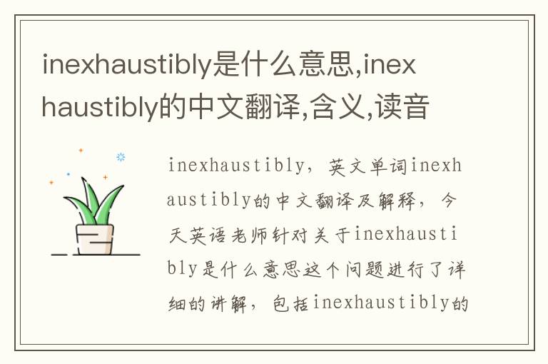 inexhaustibly是什么意思,inexhaustibly的中文翻译,含义,读音发音,用法,造句,参考例句