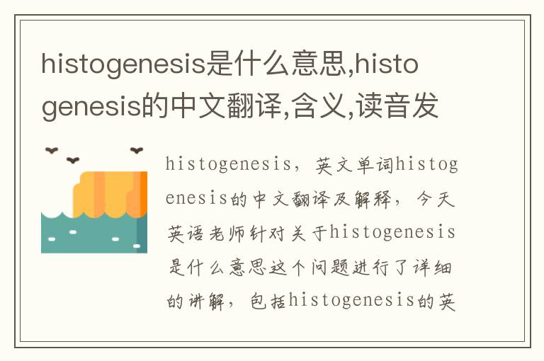 histogenesis是什么意思,histogenesis的中文翻译,含义,读音发音,用法,造句,参考例句