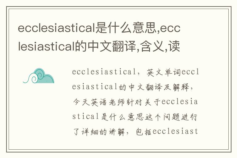 ecclesiastical是什么意思,ecclesiastical的中文翻译,含义,读音发音,用法,造句,参考例句