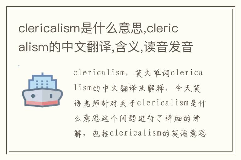 clericalism是什么意思,clericalism的中文翻译,含义,读音发音,用法,造句,参考例句