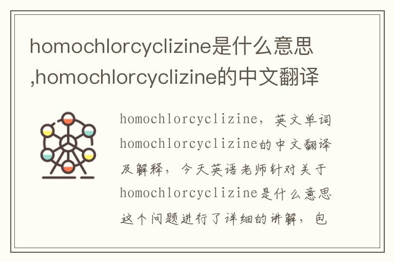 homochlorcyclizine是什么意思,homochlorcyclizine的中文翻译,含义,读音发音,用法,造句,参考例句