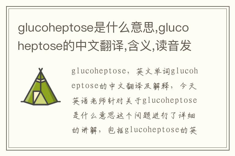 glucoheptose是什么意思,glucoheptose的中文翻译,含义,读音发音,用法,造句,参考例句