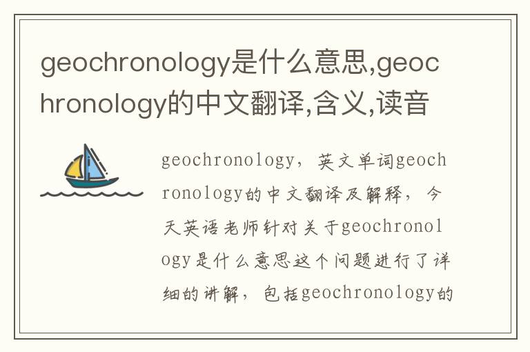 geochronology是什么意思,geochronology的中文翻译,含义,读音发音,用法,造句,参考例句