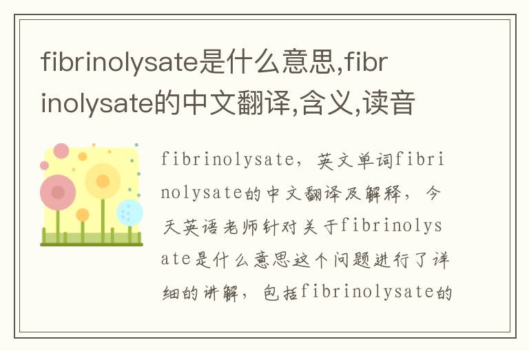 fibrinolysate是什么意思,fibrinolysate的中文翻译,含义,读音发音,用法,造句,参考例句