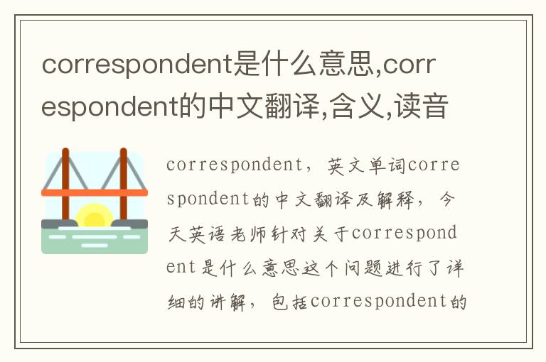 correspondent是什么意思,correspondent的中文翻译,含义,读音发音,用法,造句,参考例句