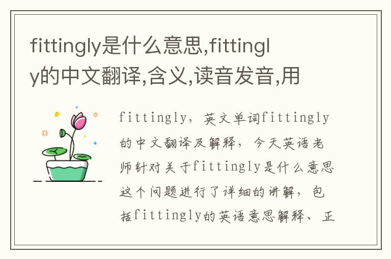 fittingly是什么意思,fittingly的中文翻译,含义,读音发音,用法,造句,参考例句