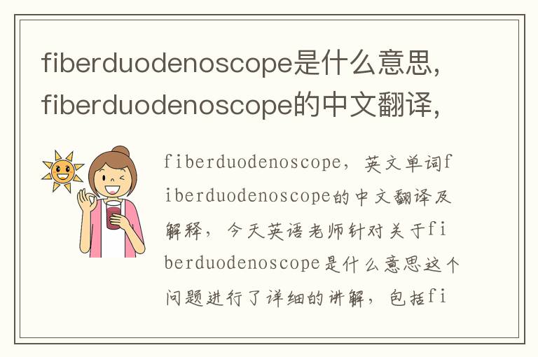 fiberduodenoscope是什么意思,fiberduodenoscope的中文翻译,含义,读音发音,用法,造句,参考例句