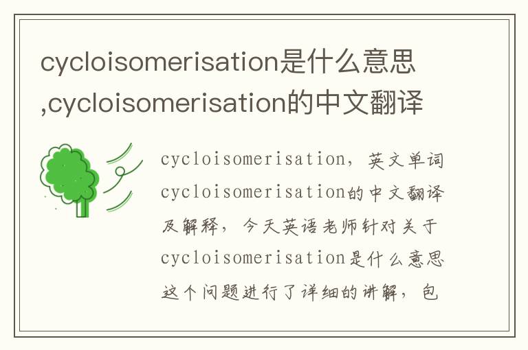 cycloisomerisation是什么意思,cycloisomerisation的中文翻译,含义,读音发音,用法,造句,参考例句