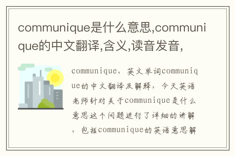 communique是什么意思,communique的中文翻译,含义,读音发音,用法,造句,参考例句