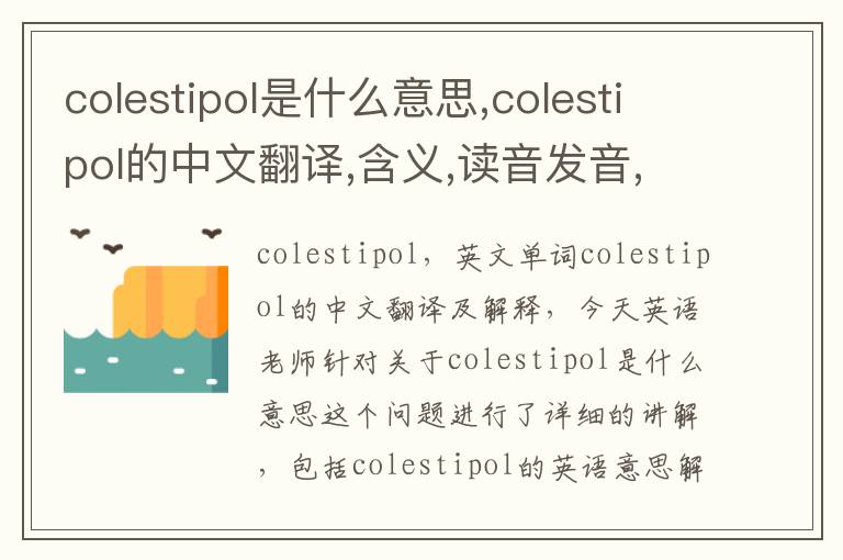 colestipol是什么意思,colestipol的中文翻译,含义,读音发音,用法,造句,参考例句