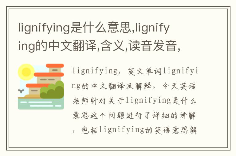 lignifying是什么意思,lignifying的中文翻译,含义,读音发音,用法,造句,参考例句