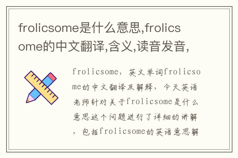 frolicsome是什么意思,frolicsome的中文翻译,含义,读音发音,用法,造句,参考例句