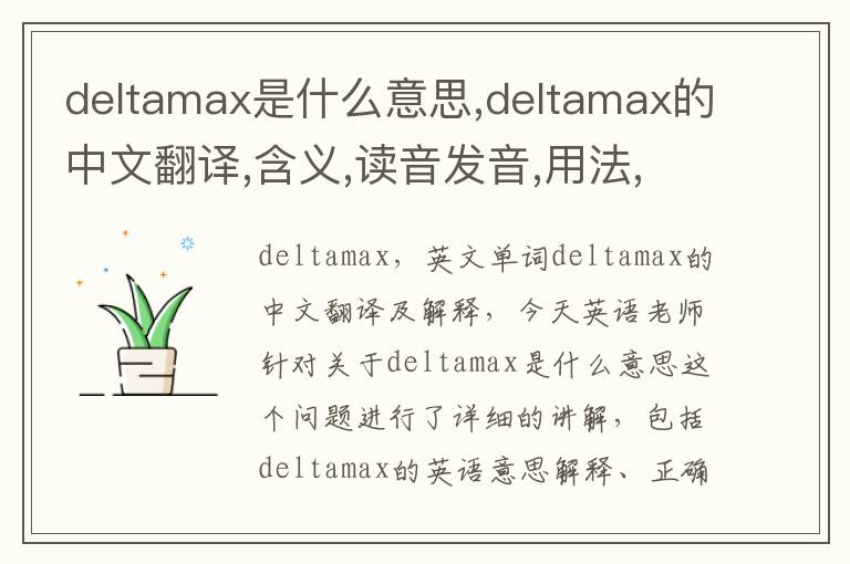 deltamax是什么意思,deltamax的中文翻译,含义,读音发音,用法,造句,参考例句