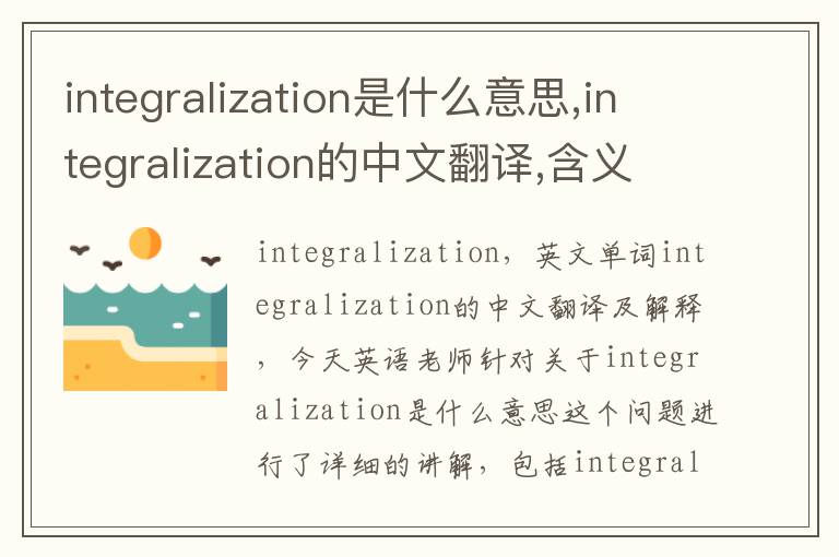 integralization是什么意思,integralization的中文翻译,含义,读音发音,用法,造句,参考例句