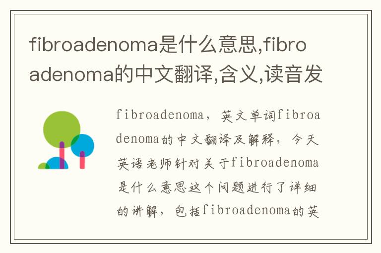 fibroadenoma是什么意思,fibroadenoma的中文翻译,含义,读音发音,用法,造句,参考例句