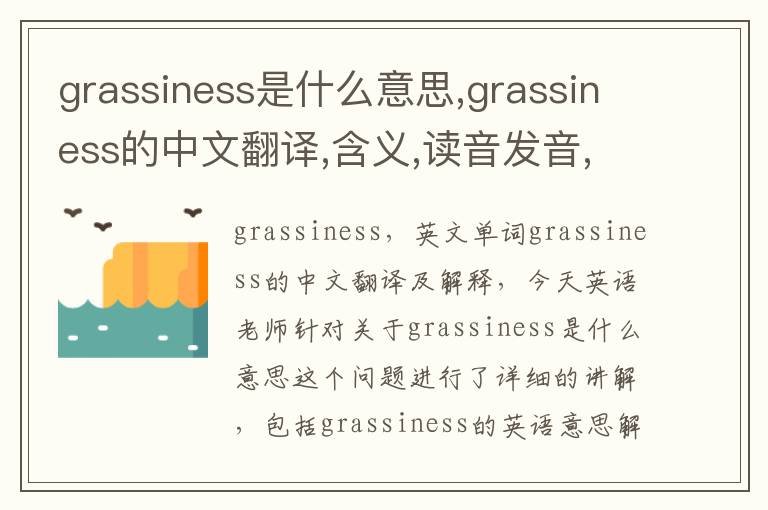 grassiness是什么意思,grassiness的中文翻译,含义,读音发音,用法,造句,参考例句