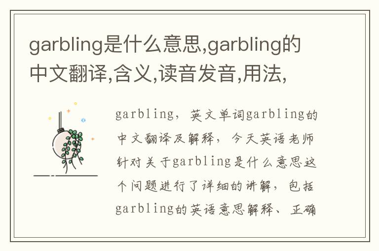 garbling是什么意思,garbling的中文翻译,含义,读音发音,用法,造句,参考例句