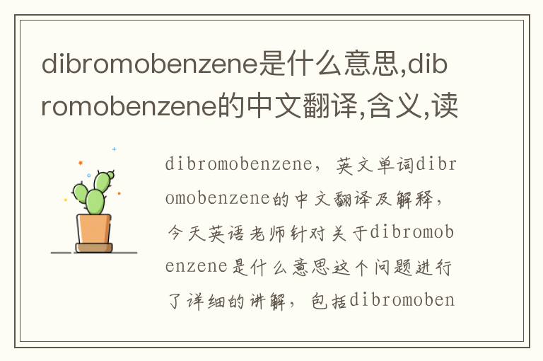 dibromobenzene是什么意思,dibromobenzene的中文翻译,含义,读音发音,用法,造句,参考例句