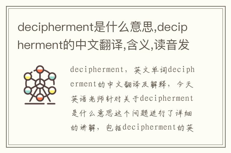 decipherment是什么意思,decipherment的中文翻译,含义,读音发音,用法,造句,参考例句