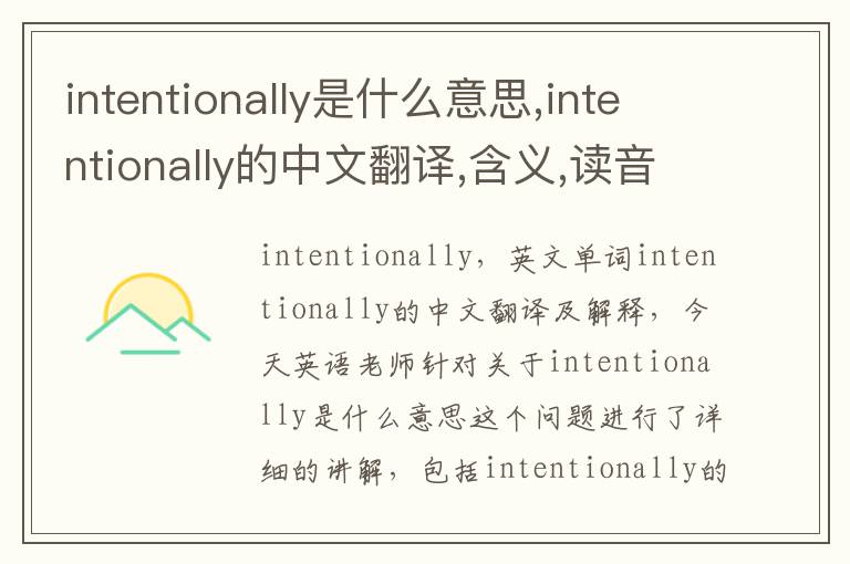 intentionally是什么意思,intentionally的中文翻译,含义,读音发音,用法,造句,参考例句