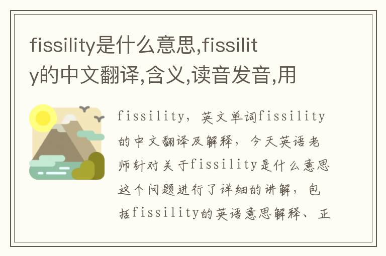 fissility是什么意思,fissility的中文翻译,含义,读音发音,用法,造句,参考例句