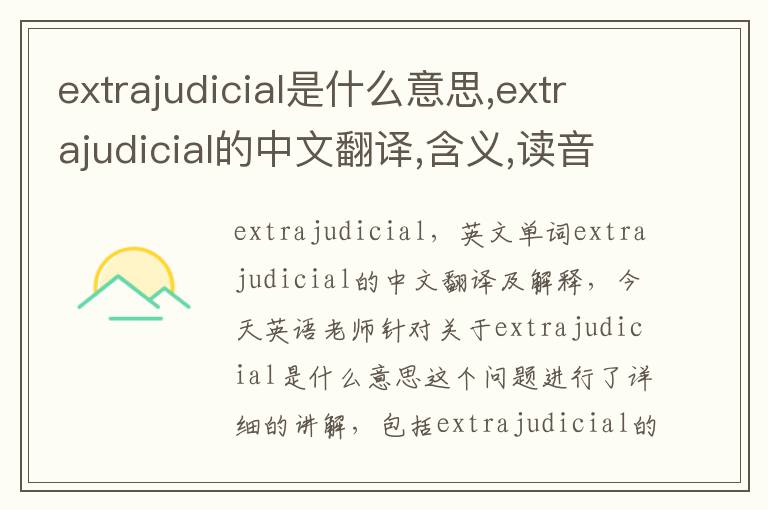 extrajudicial是什么意思,extrajudicial的中文翻译,含义,读音发音,用法,造句,参考例句