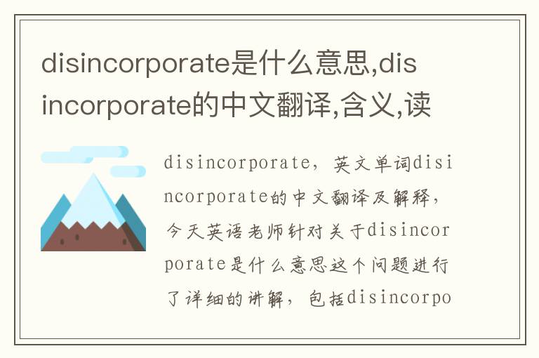 disincorporate是什么意思,disincorporate的中文翻译,含义,读音发音,用法,造句,参考例句