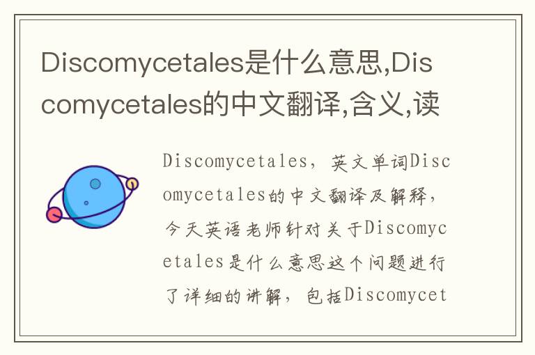 Discomycetales是什么意思,Discomycetales的中文翻译,含义,读音发音,用法,造句,参考例句