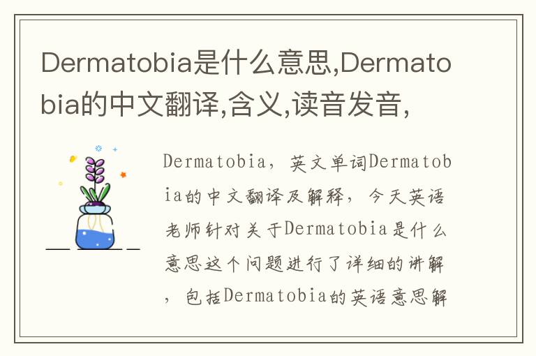 Dermatobia是什么意思,Dermatobia的中文翻译,含义,读音发音,用法,造句,参考例句