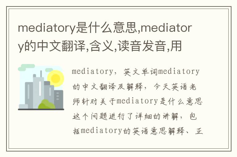 mediatory是什么意思,mediatory的中文翻译,含义,读音发音,用法,造句,参考例句