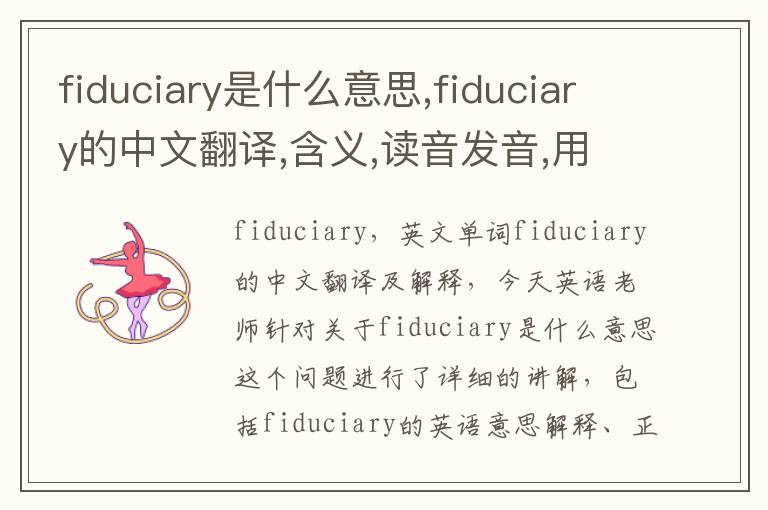 fiduciary是什么意思,fiduciary的中文翻译,含义,读音发音,用法,造句,参考例句