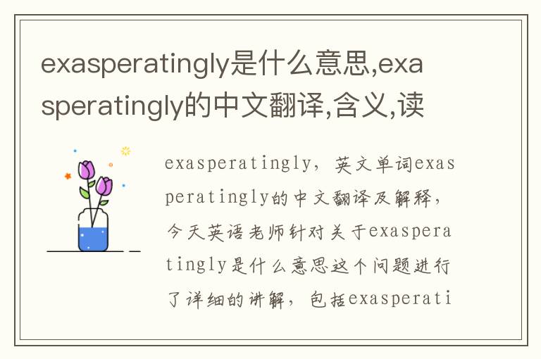 exasperatingly是什么意思,exasperatingly的中文翻译,含义,读音发音,用法,造句,参考例句