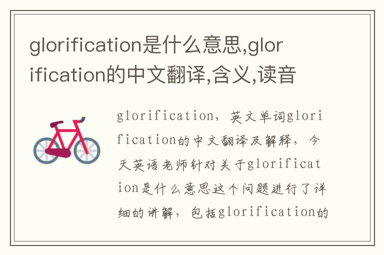 glorification是什么意思,glorification的中文翻译,含义,读音发音,用法,造句,参考例句