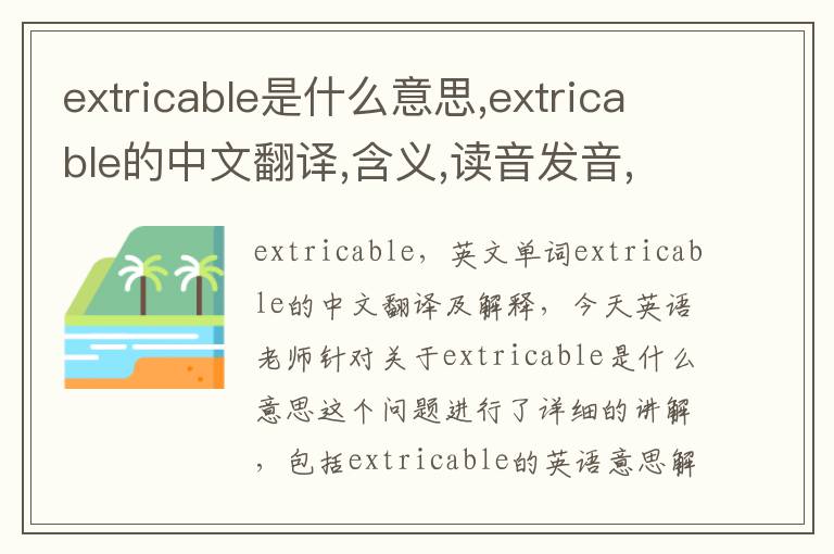 extricable是什么意思,extricable的中文翻译,含义,读音发音,用法,造句,参考例句