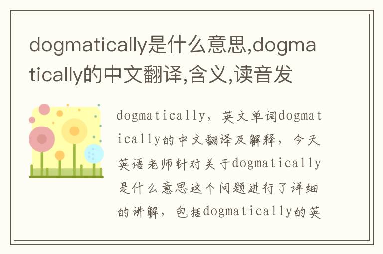 dogmatically是什么意思,dogmatically的中文翻译,含义,读音发音,用法,造句,参考例句