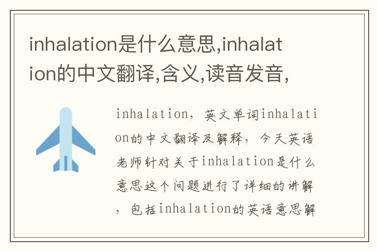 inhalation是什么意思,inhalation的中文翻译,含义,读音发音,用法,造句,参考例句