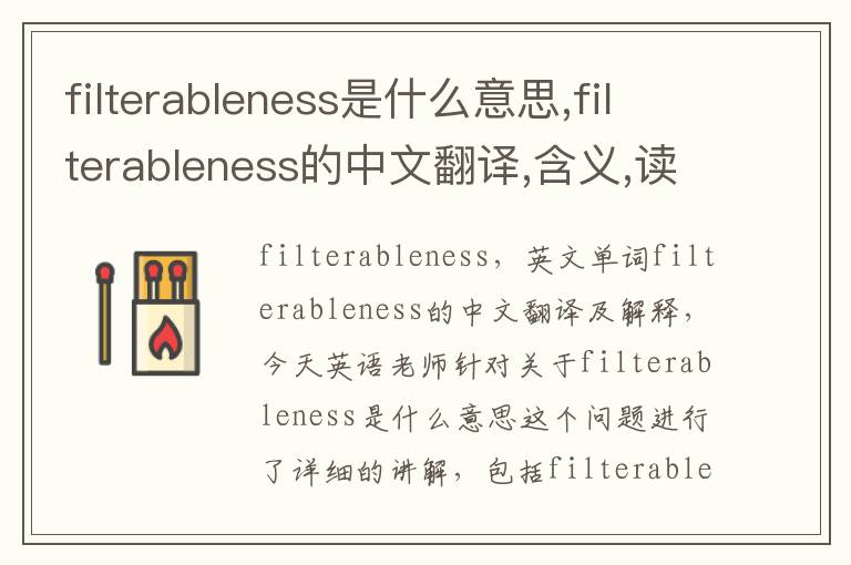 filterableness是什么意思,filterableness的中文翻译,含义,读音发音,用法,造句,参考例句