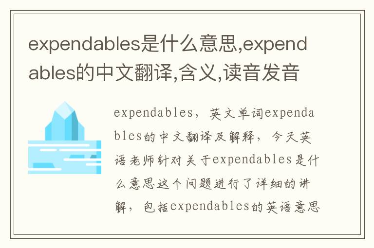 expendables是什么意思,expendables的中文翻译,含义,读音发音,用法,造句,参考例句