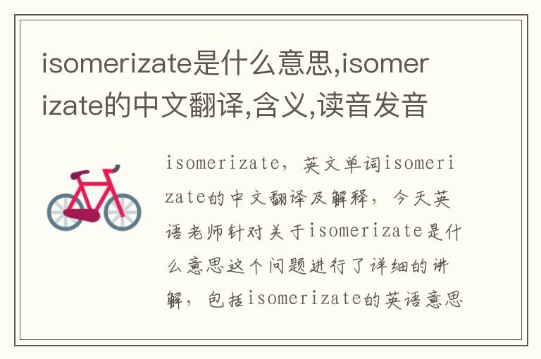 isomerizate是什么意思,isomerizate的中文翻译,含义,读音发音,用法,造句,参考例句