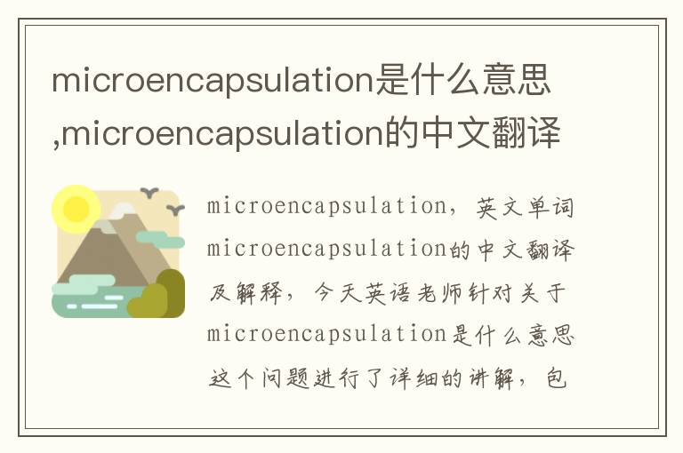 microencapsulation是什么意思,microencapsulation的中文翻译,含义,读音发音,用法,造句,参考例句