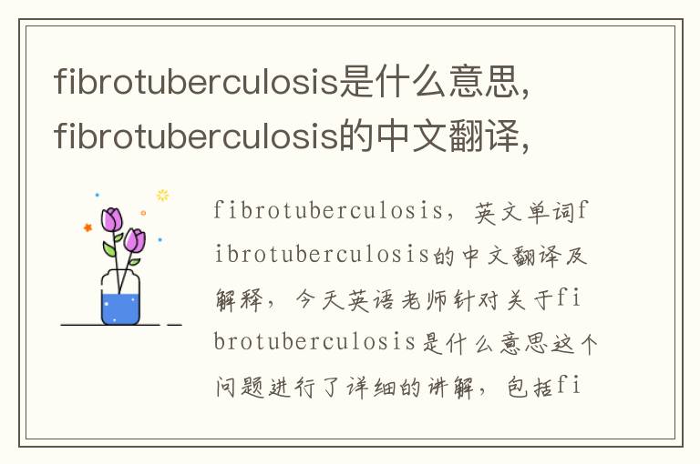 fibrotuberculosis是什么意思,fibrotuberculosis的中文翻译,含义,读音发音,用法,造句,参考例句