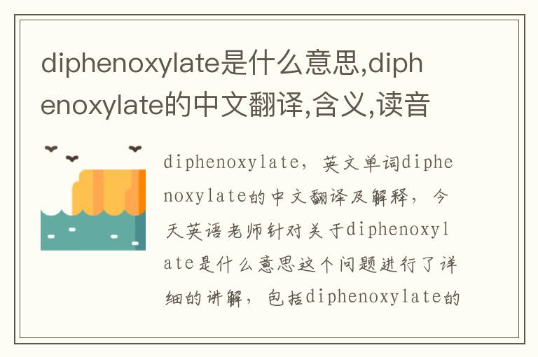 diphenoxylate是什么意思,diphenoxylate的中文翻译,含义,读音发音,用法,造句,参考例句