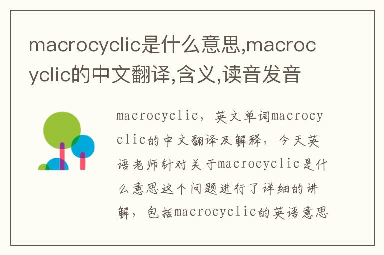 macrocyclic是什么意思,macrocyclic的中文翻译,含义,读音发音,用法,造句,参考例句