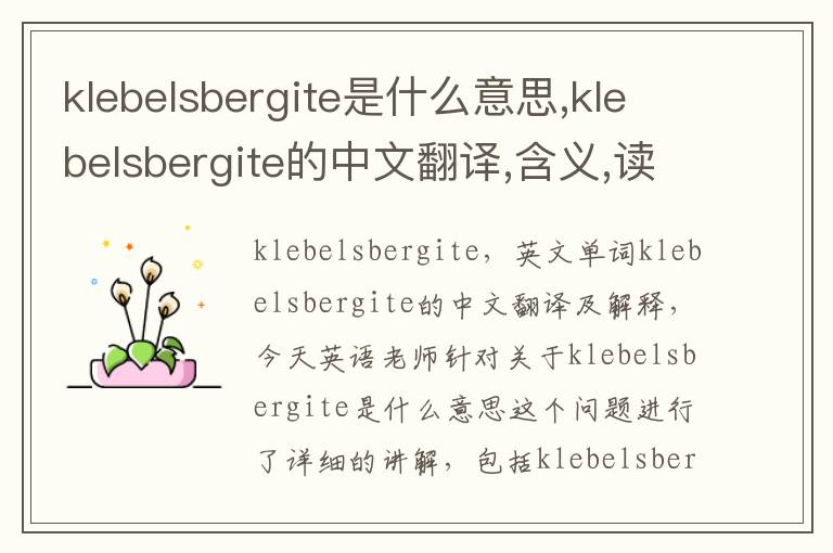 klebelsbergite是什么意思,klebelsbergite的中文翻译,含义,读音发音,用法,造句,参考例句